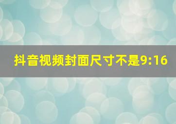 抖音视频封面尺寸不是9:16