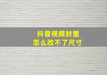 抖音视频封面怎么改不了尺寸