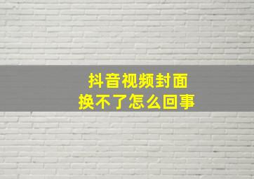 抖音视频封面换不了怎么回事