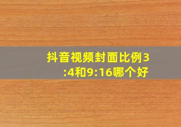 抖音视频封面比例3:4和9:16哪个好