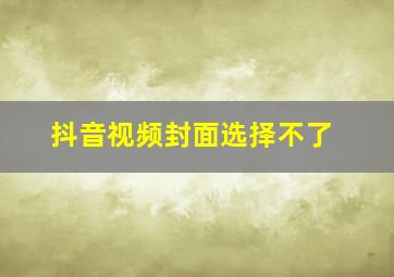 抖音视频封面选择不了