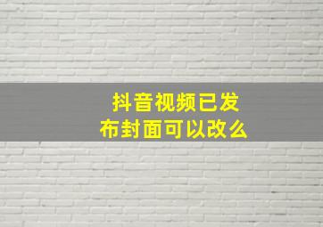 抖音视频已发布封面可以改么