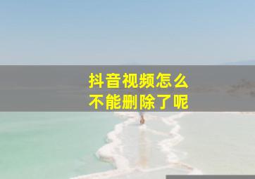 抖音视频怎么不能删除了呢