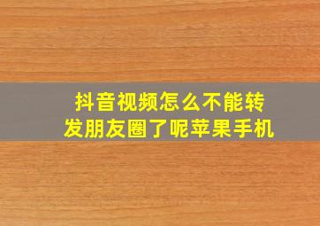 抖音视频怎么不能转发朋友圈了呢苹果手机