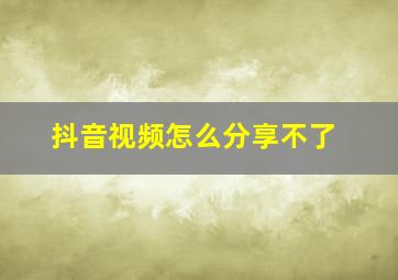 抖音视频怎么分享不了