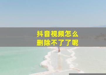 抖音视频怎么删除不了了呢