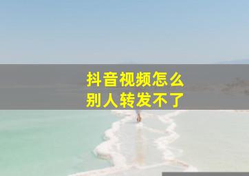 抖音视频怎么别人转发不了