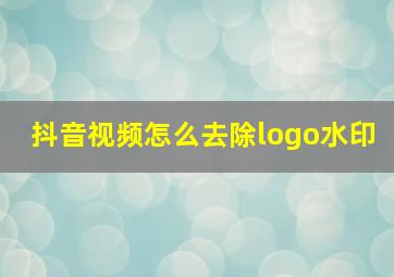 抖音视频怎么去除logo水印