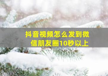 抖音视频怎么发到微信朋友圈10秒以上