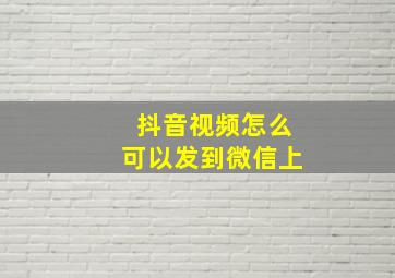 抖音视频怎么可以发到微信上