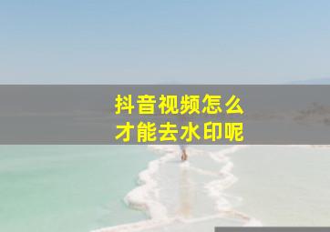 抖音视频怎么才能去水印呢