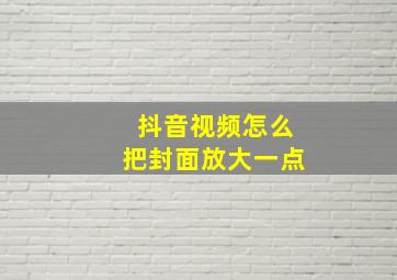 抖音视频怎么把封面放大一点