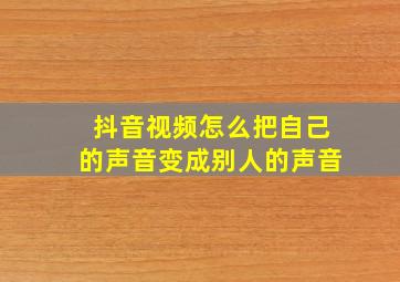 抖音视频怎么把自己的声音变成别人的声音