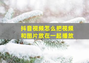 抖音视频怎么把视频和图片放在一起播放