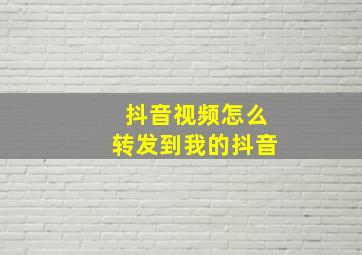 抖音视频怎么转发到我的抖音