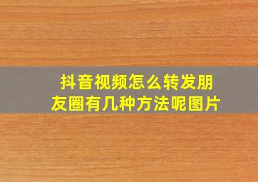 抖音视频怎么转发朋友圈有几种方法呢图片