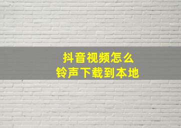 抖音视频怎么铃声下载到本地