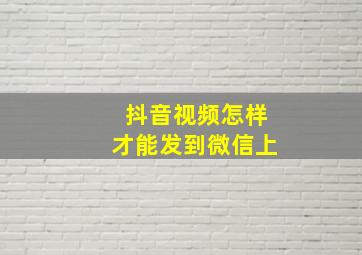 抖音视频怎样才能发到微信上