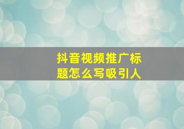 抖音视频推广标题怎么写吸引人