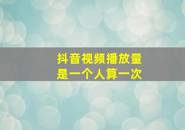 抖音视频播放量是一个人算一次