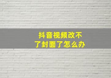 抖音视频改不了封面了怎么办