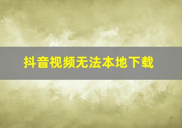 抖音视频无法本地下载