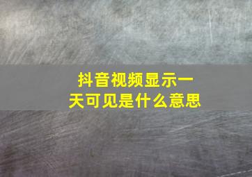 抖音视频显示一天可见是什么意思