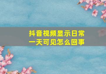 抖音视频显示日常一天可见怎么回事