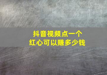 抖音视频点一个红心可以赚多少钱