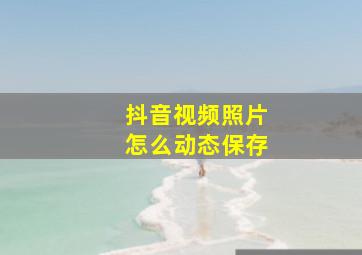 抖音视频照片怎么动态保存