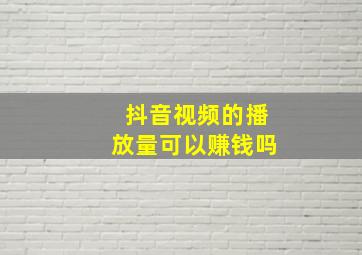 抖音视频的播放量可以赚钱吗