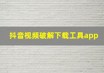 抖音视频破解下载工具app