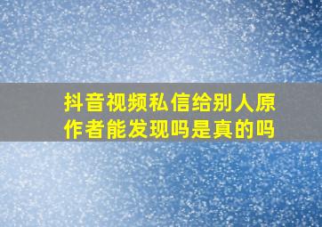 抖音视频私信给别人原作者能发现吗是真的吗