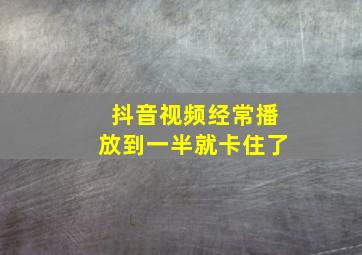 抖音视频经常播放到一半就卡住了