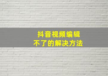 抖音视频编辑不了的解决方法