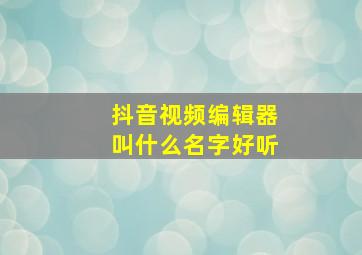 抖音视频编辑器叫什么名字好听