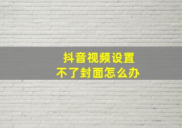 抖音视频设置不了封面怎么办