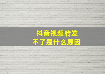 抖音视频转发不了是什么原因