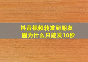 抖音视频转发到朋友圈为什么只能发10秒