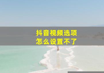 抖音视频选项怎么设置不了