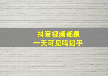 抖音视频都是一天可见吗知乎