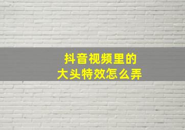 抖音视频里的大头特效怎么弄