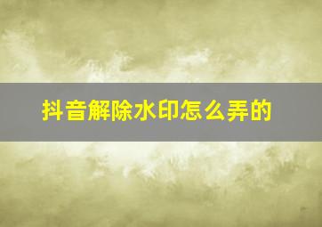 抖音解除水印怎么弄的