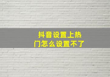 抖音设置上热门怎么设置不了