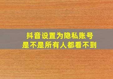 抖音设置为隐私账号是不是所有人都看不到