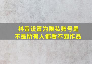 抖音设置为隐私账号是不是所有人都看不到作品