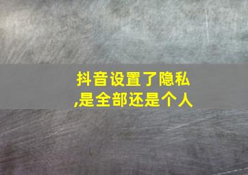 抖音设置了隐私,是全部还是个人