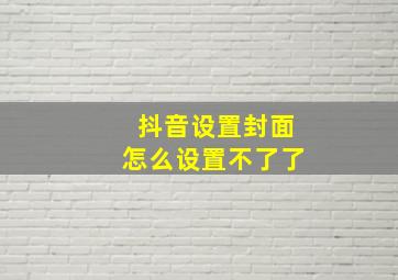 抖音设置封面怎么设置不了了