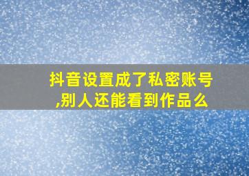 抖音设置成了私密账号,别人还能看到作品么