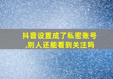 抖音设置成了私密账号,别人还能看到关注吗